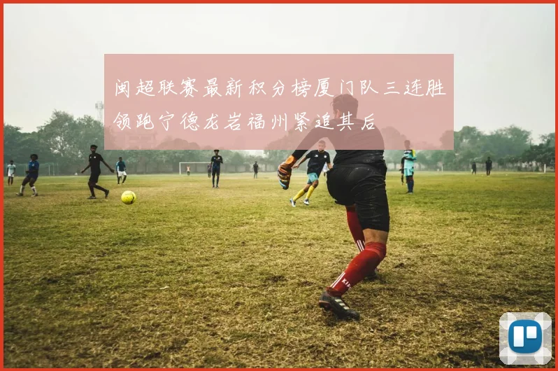 闽超联赛最新积分榜厦门队三连胜领跑宁德龙岩福州紧追其后