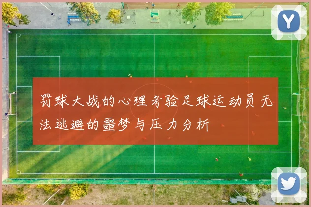 罚球大战的心理考验足球运动员无法逃避的噩梦与压力分析
