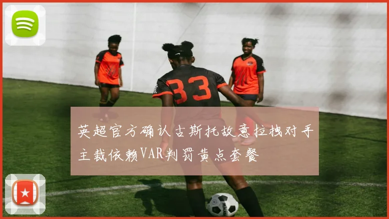 英超官方确认古斯托故意拉拽对手主裁依赖VAR判罚黄点套餐