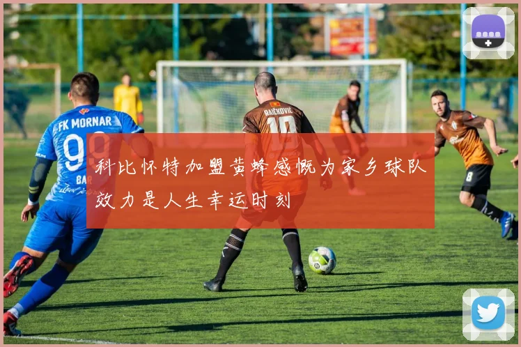 科比怀特加盟黄蜂感慨为家乡球队效力是人生幸运时刻