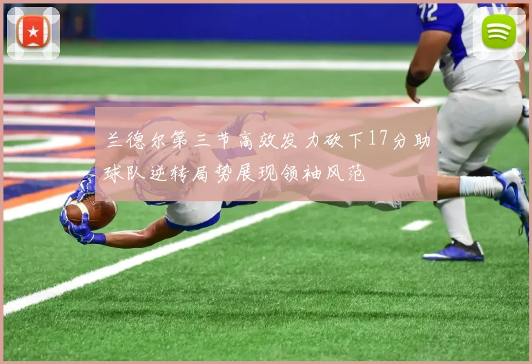 兰德尔第三节高效发力砍下17分助球队逆转局势展现领袖风范