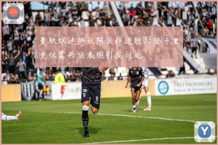 曼联球迷热议阿莫林连胜35场卡里克仅需两场表现引发讨论