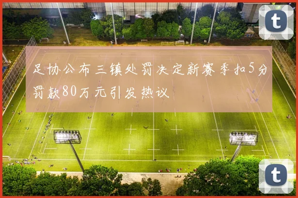 足协公布三镇处罚决定新赛季扣5分罚款80万元引发热议